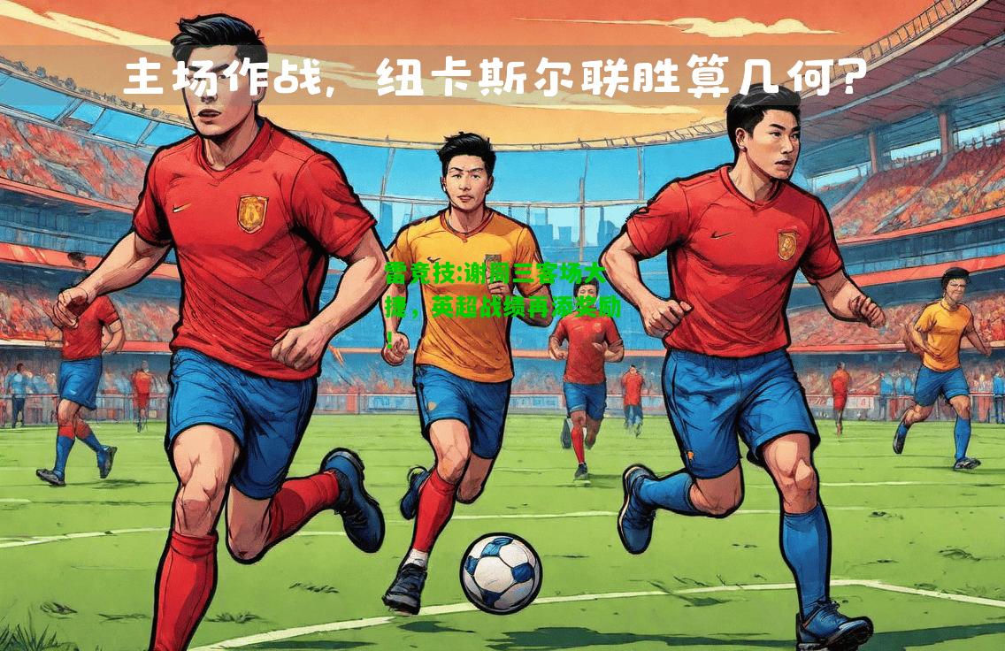 雷竞技:谢周三客场大捷，英超战绩再添奖励！
