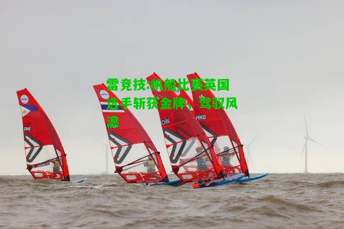 雷竞技:帆船比赛英国选手斩获金牌，驾驭风浪