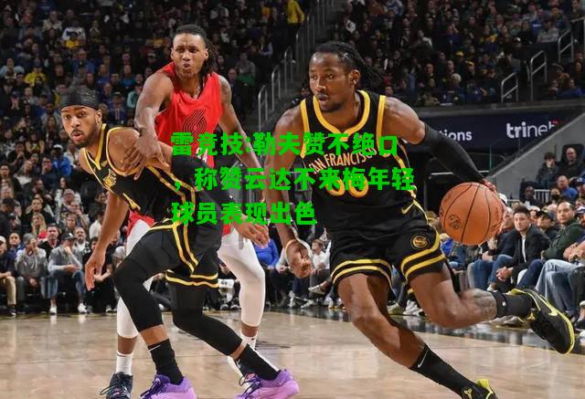 雷竞技:勒夫赞不绝口，称赞云达不来梅年轻球员表现出色
