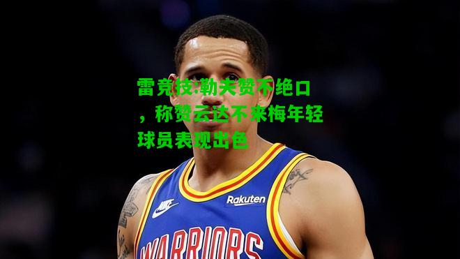雷竞技:勒夫赞不绝口，称赞云达不来梅年轻球员表现出色