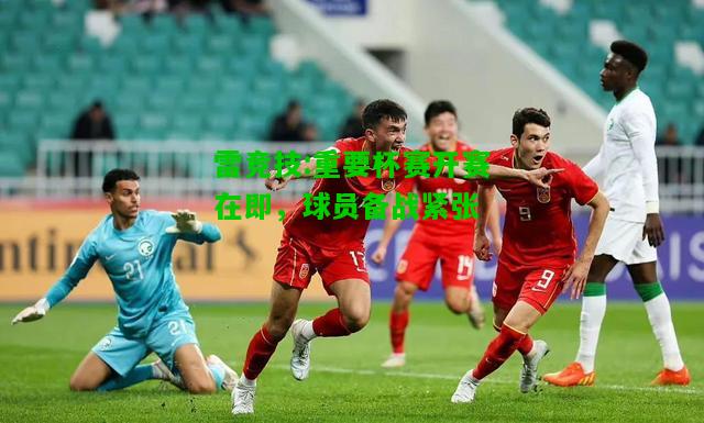 雷竞技:重要杯赛开赛在即，球员备战紧张