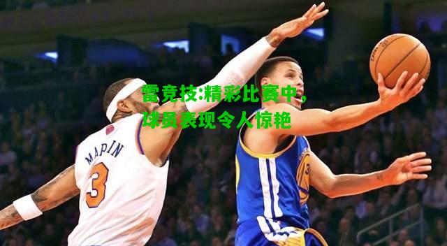 雷竞技:精彩比赛中，球员表现令人惊艳