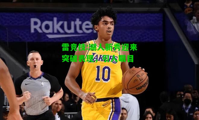 雷竞技:湖人新秀迎来突破表现，引人瞩目