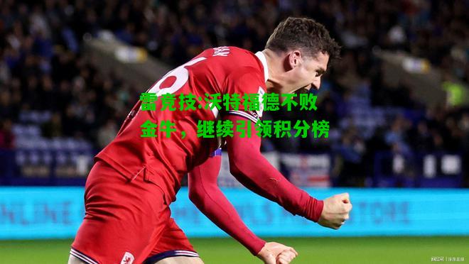 雷竞技:沃特福德不败金牛，继续引领积分榜