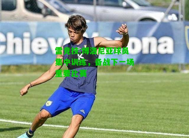 雷竞技:博洛尼亚球员集中训练，备战下一场重要比赛