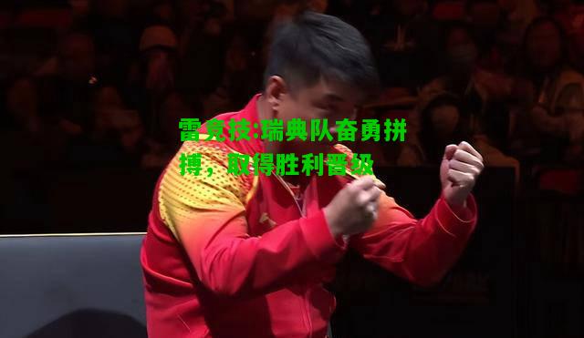 雷竞技:瑞典队奋勇拼搏，取得胜利晋级