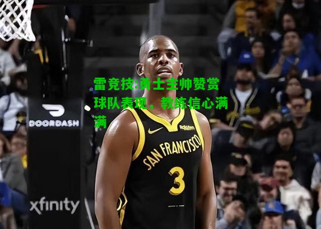 雷竞技:勇士主帅赞赏球队表现，教练信心满满