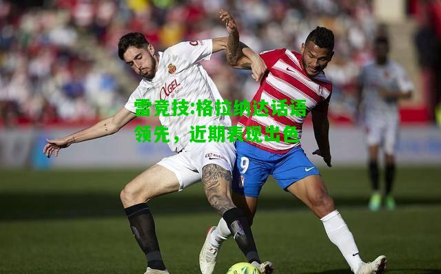 雷竞技:格拉纳达话语领先，近期表现出色