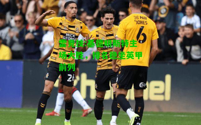 雷竞技:基德明斯特主场大胜，排名稳坐英甲前列