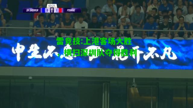 雷竞技:上港客场大胜，横扫深圳队夺得胜利