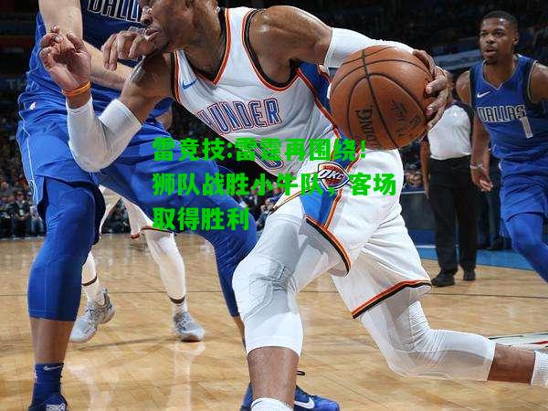 雷竞技:雷霆再围绕！狮队战胜小牛队，客场取得胜利