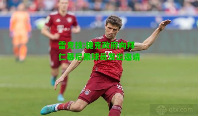 雷竞技:捷克政府向拜仁慕尼黑球员发出邀请