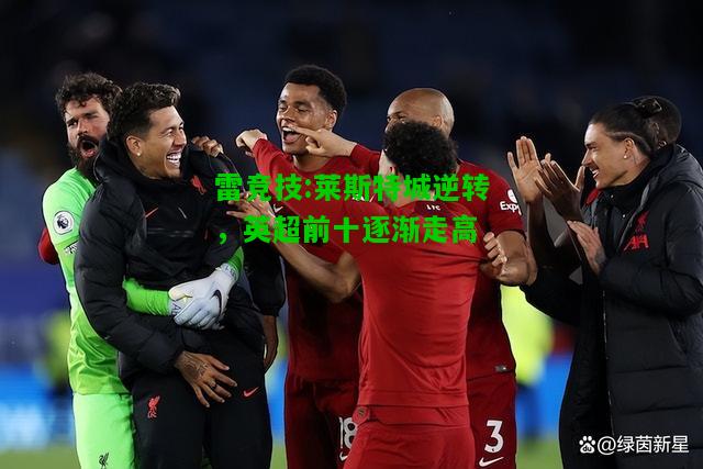 雷竞技:莱斯特城逆转，英超前十逐渐走高