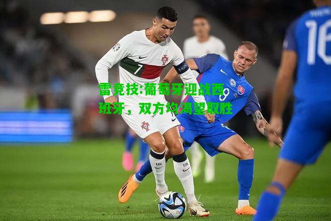 雷竞技:葡萄牙迎战西班牙，双方均渴望取胜