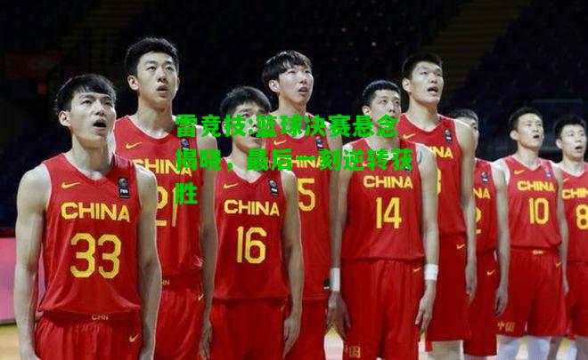 雷竞技:篮球决赛悬念揭晓，最后一刻逆转获胜
