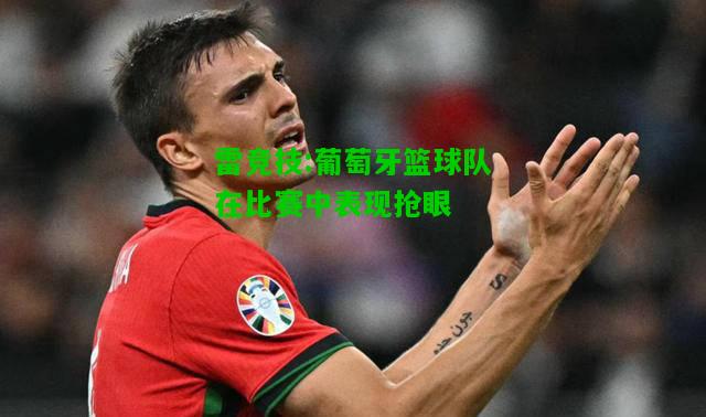 雷竞技:葡萄牙篮球队在比赛中表现抢眼
