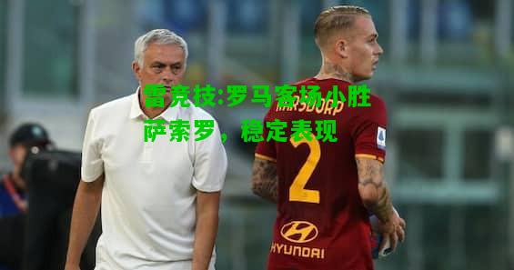 雷竞技:罗马客场小胜萨索罗，稳定表现