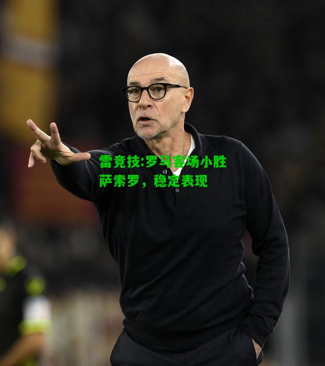 雷竞技:罗马客场小胜萨索罗，稳定表现