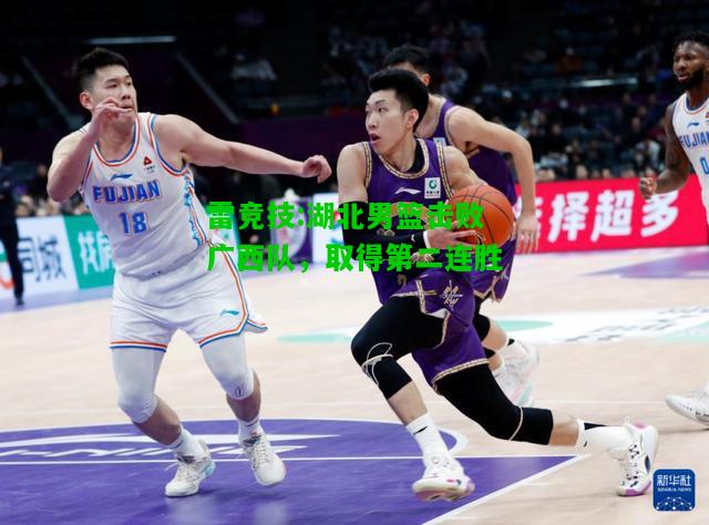 雷竞技:湖北男篮击败广西队，取得第二连胜