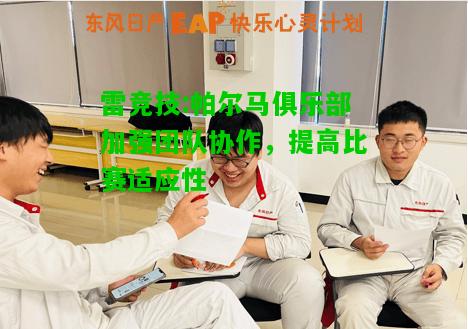 雷竞技:帕尔马俱乐部加强团队协作，提高比赛适应性