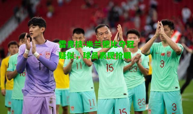 雷竞技:米兰德比夺冠疑似，球员表现抢眼