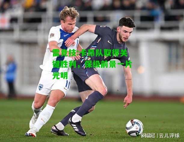 雷竞技:卡昂队取得关键胜利，保级前景一片光明