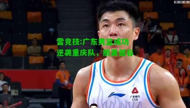 雷竞技:广东男篮成功逆袭重庆队，脱离低谷
