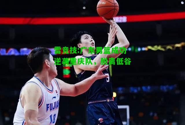 雷竞技:广东男篮成功逆袭重庆队，脱离低谷