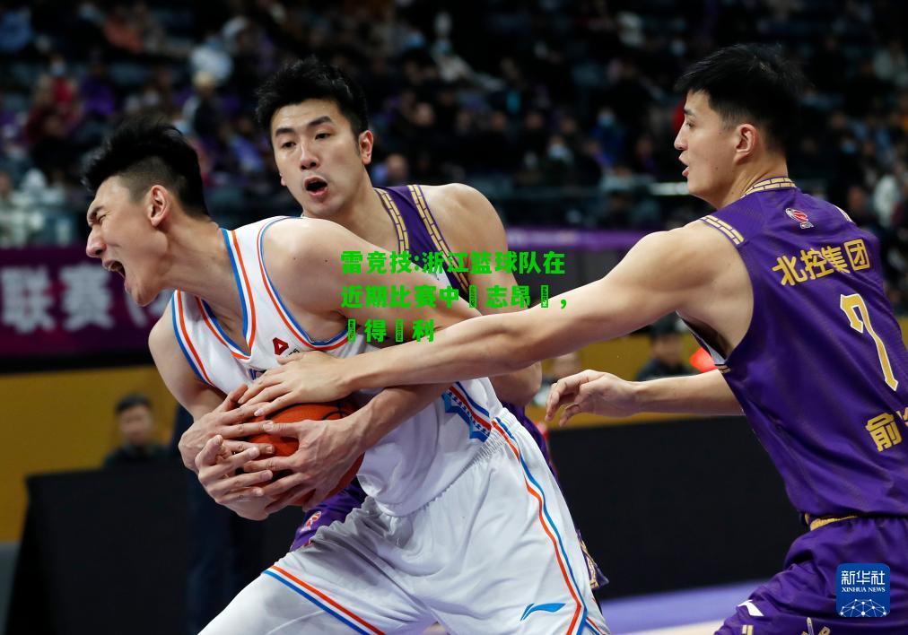 雷竞技:浙江篮球队在近期比赛中鬥志昂揚，奪得勝利