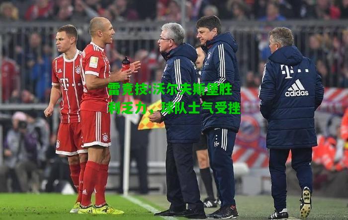 雷竞技:沃尔夫斯堡胜利乏力，球队士气受挫