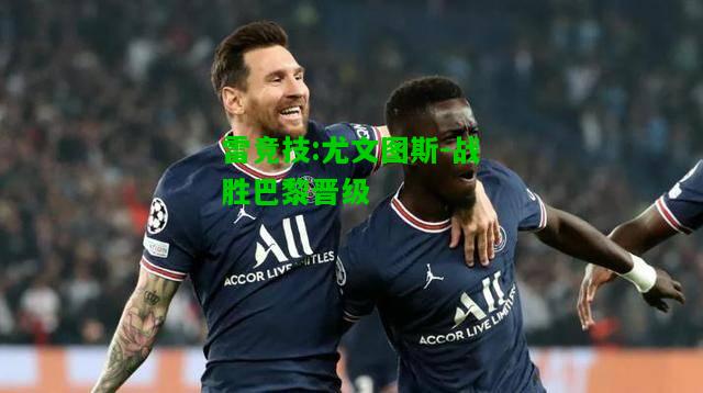雷竞技:尤文图斯-战胜巴黎晋级