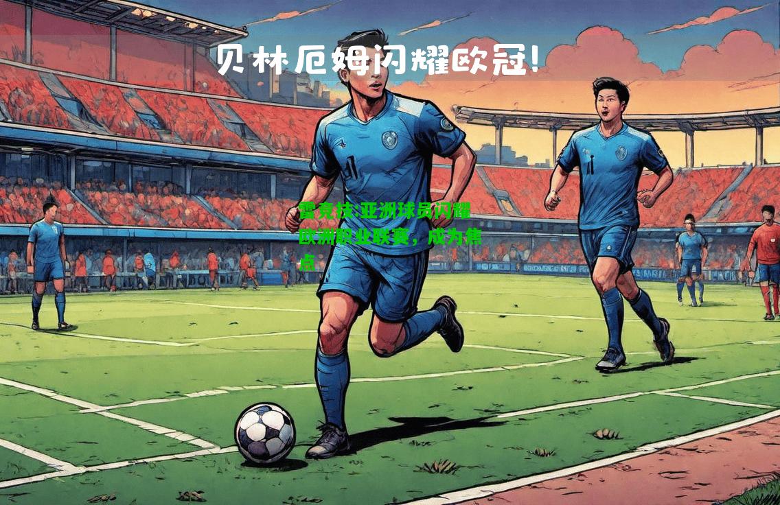 雷竞技:亚洲球员闪耀欧洲职业联赛，成为焦点