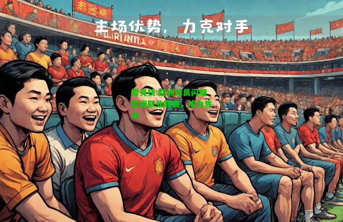 雷竞技:亚洲球员闪耀欧洲职业联赛，成为焦点