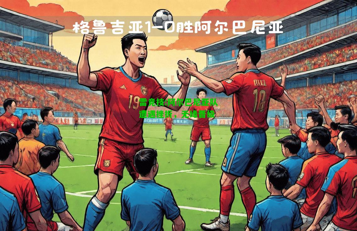 雷竞技:阿尔巴尼亚队遭遇挫折，无缘晋级