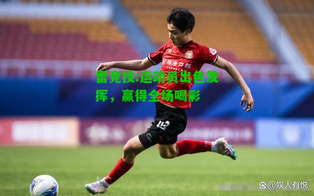 雷竞技:运动员出色发挥，赢得全场喝彩