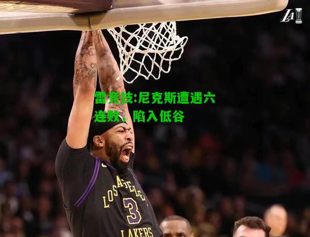 雷竞技:尼克斯遭遇六连败，陷入低谷