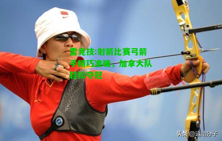 雷竞技:射箭比赛弓箭手精巧准确，加拿大队轻松夺冠