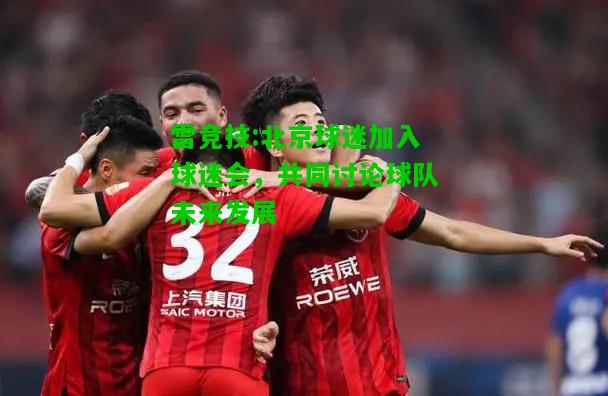 雷竞技:北京球迷加入球迷会，共同讨论球队未来发展