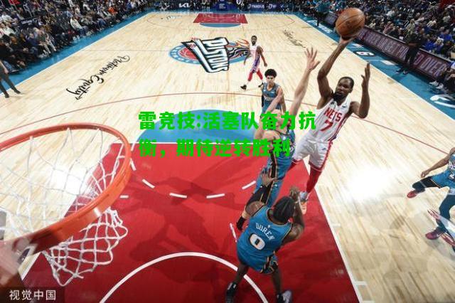 雷竞技:活塞队奋力抗衡，期待逆转胜利