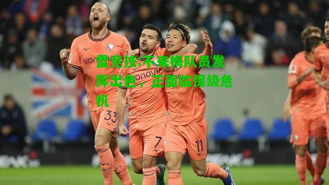 雷竞技:不来梅队员发挥出色，正面临保级危机