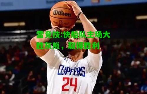 雷竞技:快船队主场大胜灰熊，取得胜利