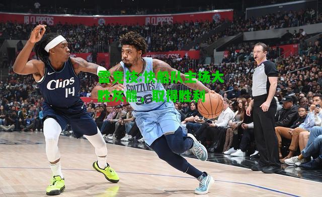 雷竞技:快船队主场大胜灰熊，取得胜利