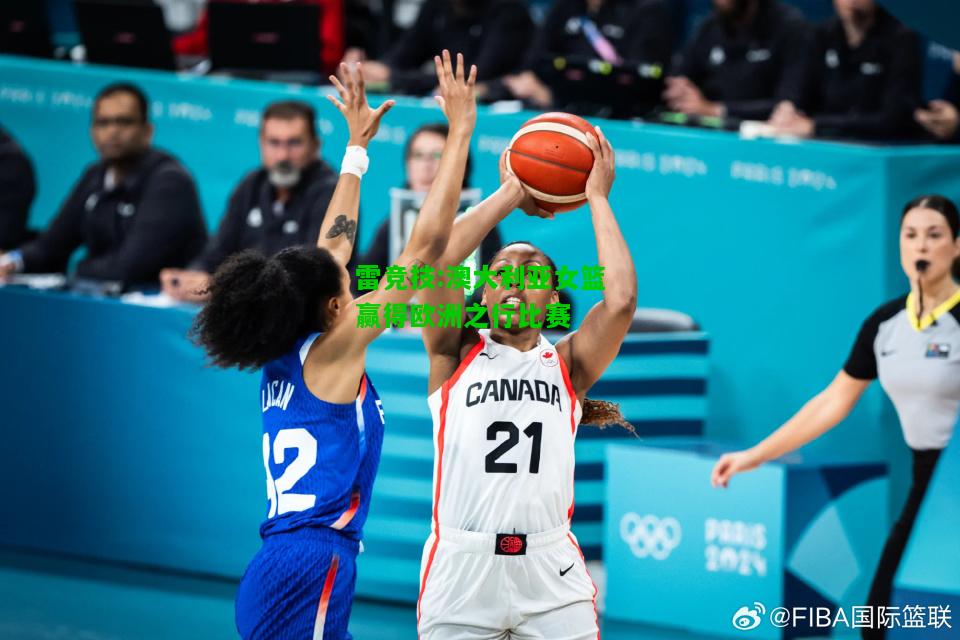雷竞技:澳大利亚女篮赢得欧洲之行比赛