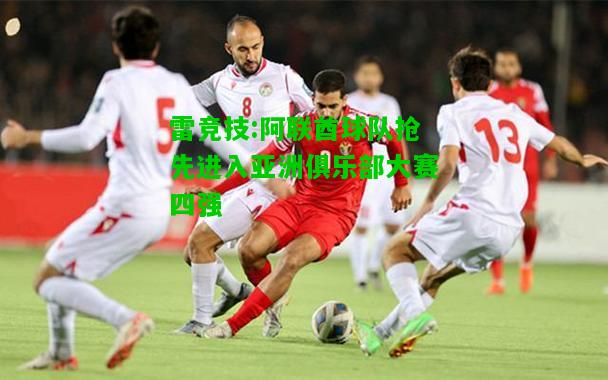 雷竞技:阿联酋球队抢先进入亚洲俱乐部大赛四强