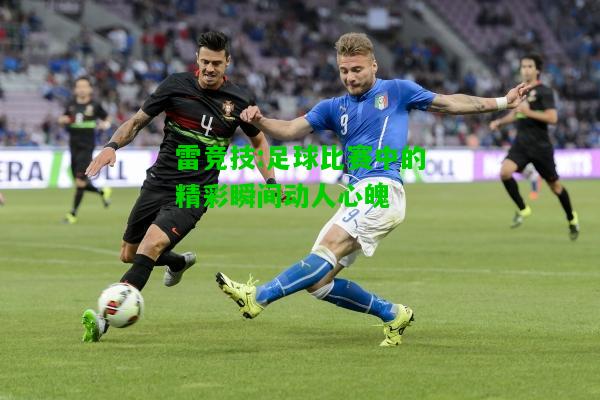 雷竞技:足球比赛中的精彩瞬间动人心魄
