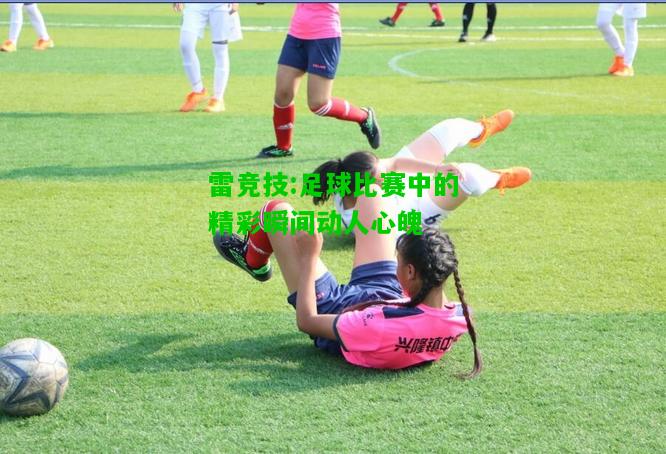 雷竞技:足球比赛中的精彩瞬间动人心魄