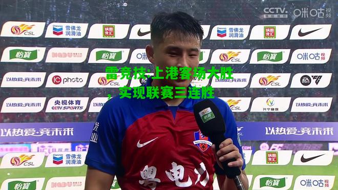 雷竞技:上港客场大胜，实现联赛三连胜