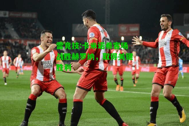 雷竞技:卡米诺希客场战胜赫罗纳，取得关键胜利