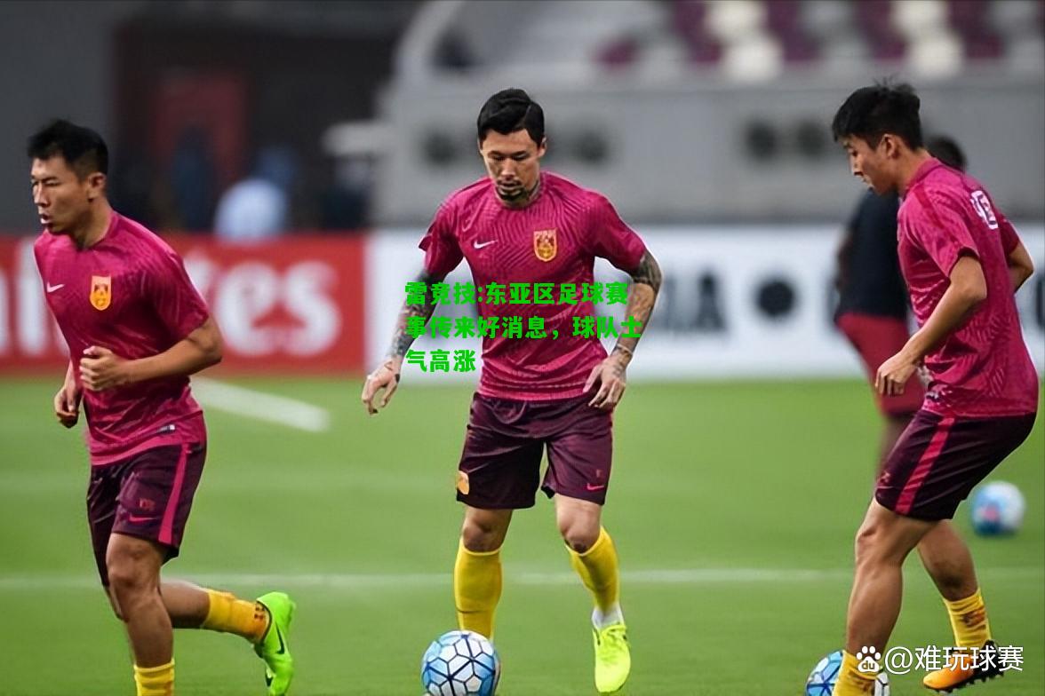 雷竞技:东亚区足球赛事传来好消息，球队士气高涨