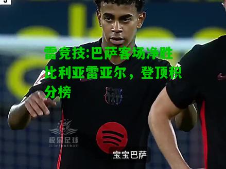 雷竞技:巴萨客场净胜比利亚雷亚尔，登顶积分榜